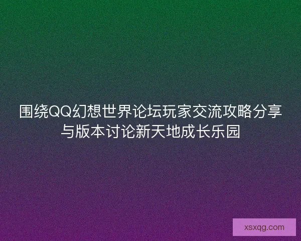 围绕QQ幻想世界论坛玩家交流攻略分享与版本讨论新天地成长乐园 围绕QQ幻想世界论坛玩家交流攻略分享与版本讨论新天地成长乐园