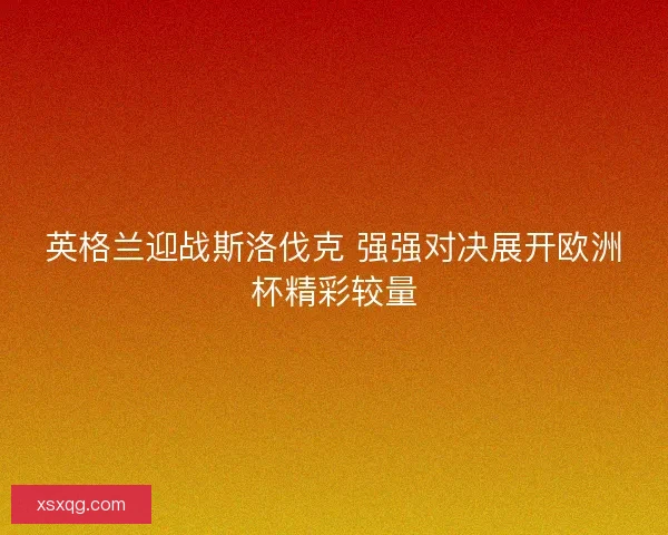 英格兰迎战斯洛伐克 强强对决展开欧洲杯精彩较量