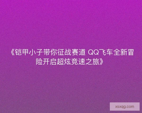 《铠甲小子带你征战赛道 QQ飞车全新冒险开启超炫竞速之旅》