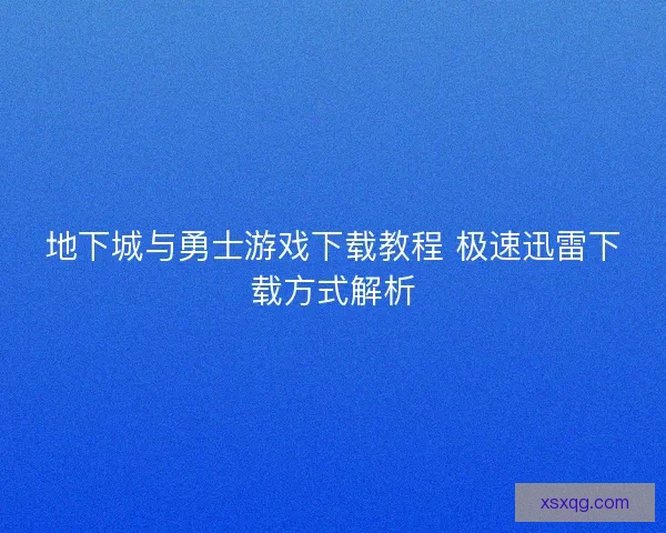 地下城与勇士游戏下载教程 极速迅雷下载方式解析