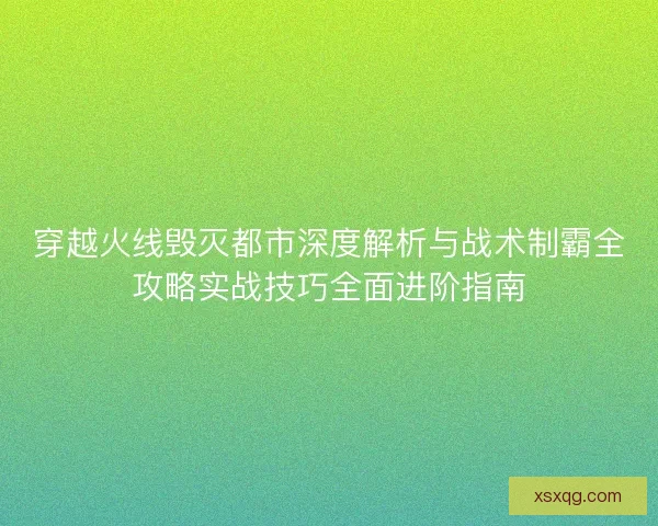 穿越火线毁灭都市深度解析与战术制霸全攻略实战技巧全面进阶指南