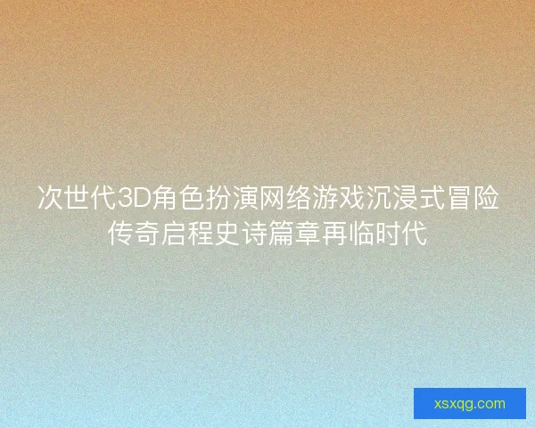次世代3D角色扮演网络游戏沉浸式冒险传奇启程史诗篇章再临时代