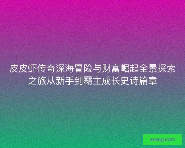 皮皮虾传奇深海冒险与财富崛起全景探索之旅从新手到霸主成长史诗篇章