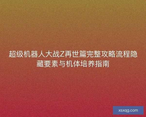超级机器人大战Z再世篇完整攻略流程隐藏要素与机体培养指南