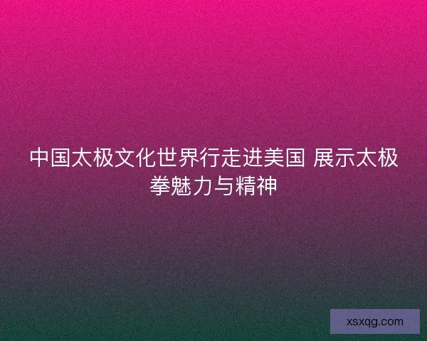 中国太极文化世界行走进美国 展示太极拳魅力与精神