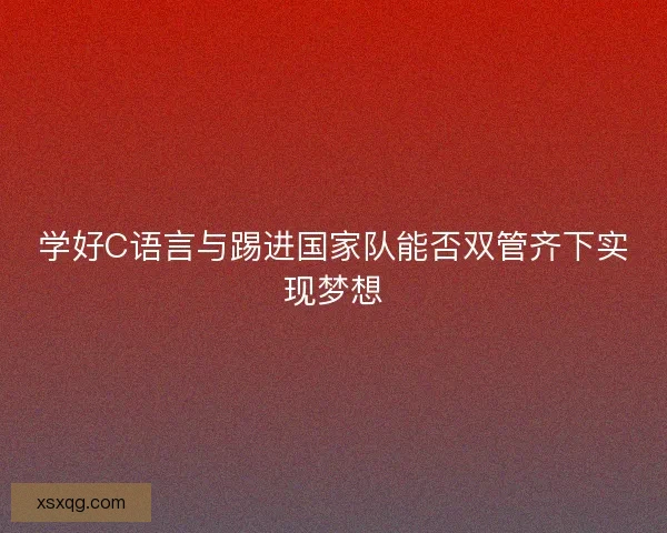 学好C语言与踢进国家队能否双管齐下实现梦想