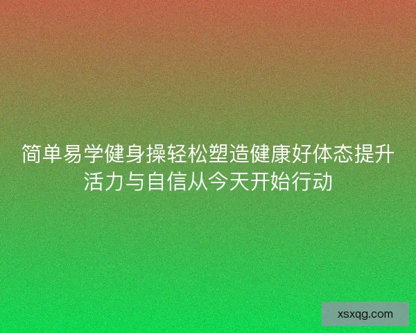 简单易学健身操轻松塑造健康好体态提升活力与自信从今天开始行动