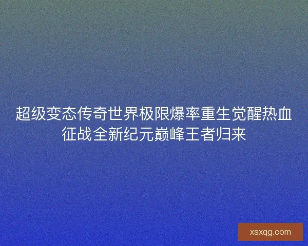 超级变态传奇世界极限爆率重生觉醒热血征战全新纪元巅峰王者归来